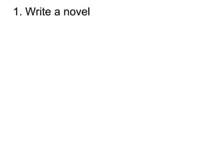 1. Write a novel 