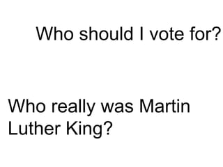 Who should I vote for? Who really was Martin Luther King? 