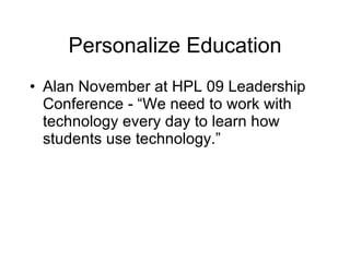 Personalize Education Alan November at HPL 09 Leadership Conference - “We need to work with technology every day to learn how students use technology.” 