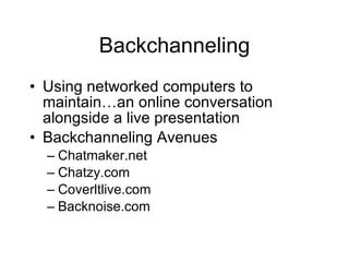 Backchanneling Using networked computers to maintain…an online conversation alongside a live presentation Backchanneling Avenues Chatmaker.net Chatzy.com Coverltlive.com Backnoise.com 