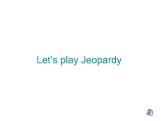 Let’s play Jeopardy 