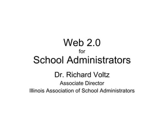 Web 2.0 for School Administrators Dr. Richard Voltz Associate Director Illinois Association of School Administrators 