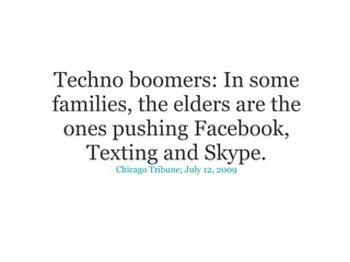 Techno boomers: In some families, the elders are the ones pushing Facebook, Texting and Skype. Chicago   Tribune; July 12, 2009 