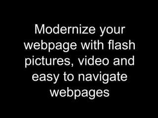 Modernize your webpage with flash pictures, video and easy to navigate webpages 