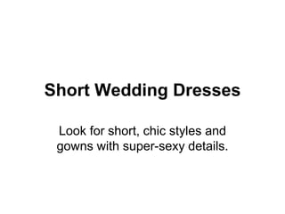 Short Wedding Dresses
Look for short, chic styles and
gowns with super-sexy details.
 