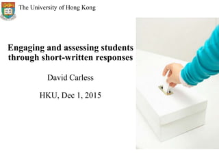 Engaging and assessing students
through short-written responses
David Carless
HKU, Dec 1, 2015
The University of Hong Kong
 