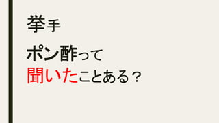 挙手	
ポン酢って
聞いたことある？	
 