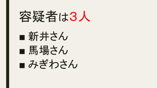 容疑者は３人	
■ 新井さん
■ 馬場さん
■ みぎわさん
 