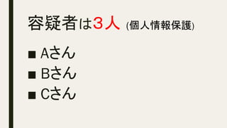 容疑者は３人 (個人情報保護)	
■ Aさん
■ Bさん
■ Cさん
 