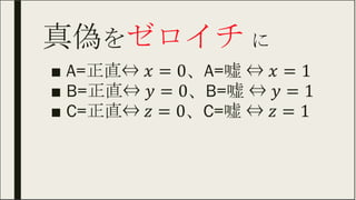 真偽をゼロイチ に	
■ A=正直⇔ 、A=嘘 ⇔
■ B=正直⇔ B=嘘 ⇔
■ C=正直⇔、C=嘘 ⇔
 