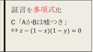 証言を多項式化 	
C「AかBは嘘つき」
⇔ 𝑧−(1− 𝑥)(1− 𝑦)=0
 