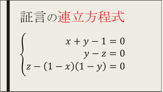 証言の連立方程式 	
{█𝑥+ 𝑦−1&=0 𝑦− 𝑧&=0 𝑧−(1− 𝑥)(1− 𝑦)&=0  
 