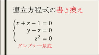 連立方程式の書き換え	
{█𝑥+ 𝑧−1&=0 𝑦− 𝑧&=0 ​ 𝑧↑2 &=0  
グレブナー基底	
 
