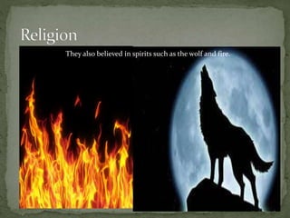 They also believed in spirits such as the wolf and fire.
 
