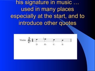 his signature in music …
used in many places
especially at the start, and to
introduce other quotes
 