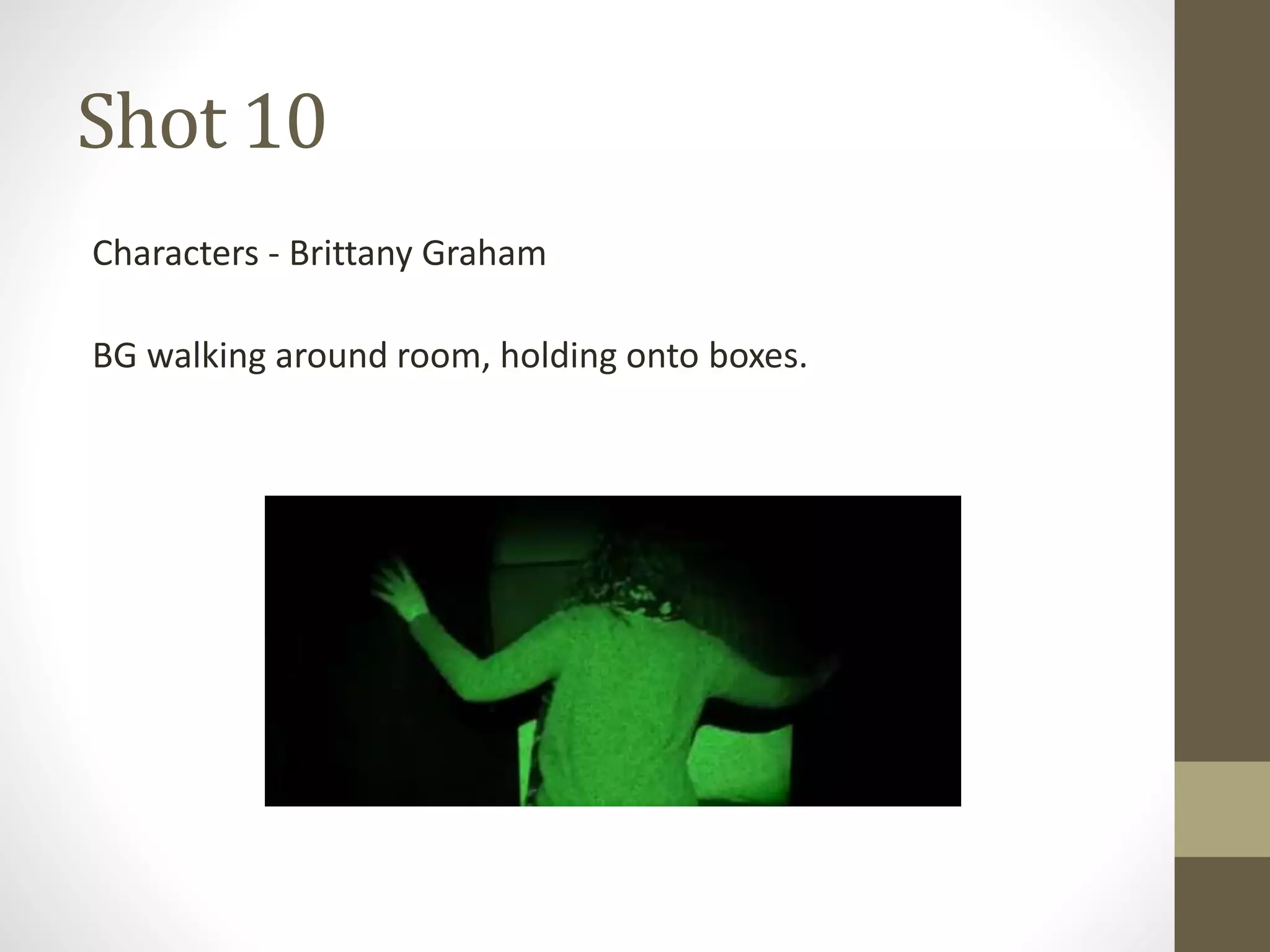 Shot 10
Characters - Brittany Graham
BG walking around room, holding onto boxes.
 