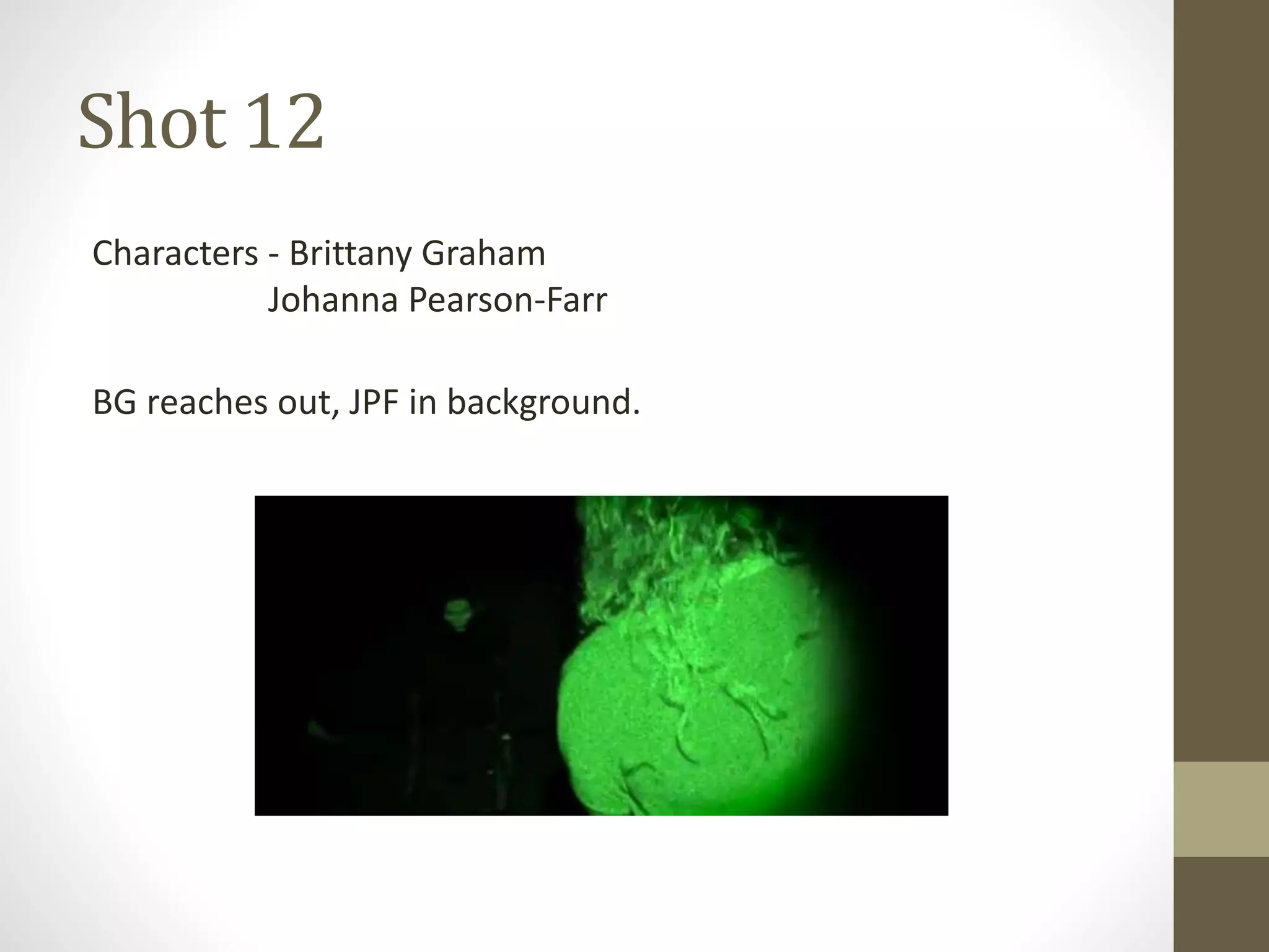 Shot 12
Characters - Brittany Graham
Johanna Pearson-Farr
BG reaches out, JPF in background.
 