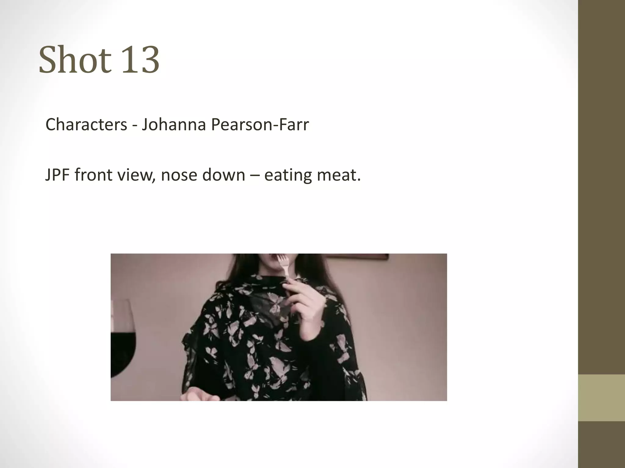Shot 13
Characters - Johanna Pearson-Farr
JPF front view, nose down – eating meat.
 