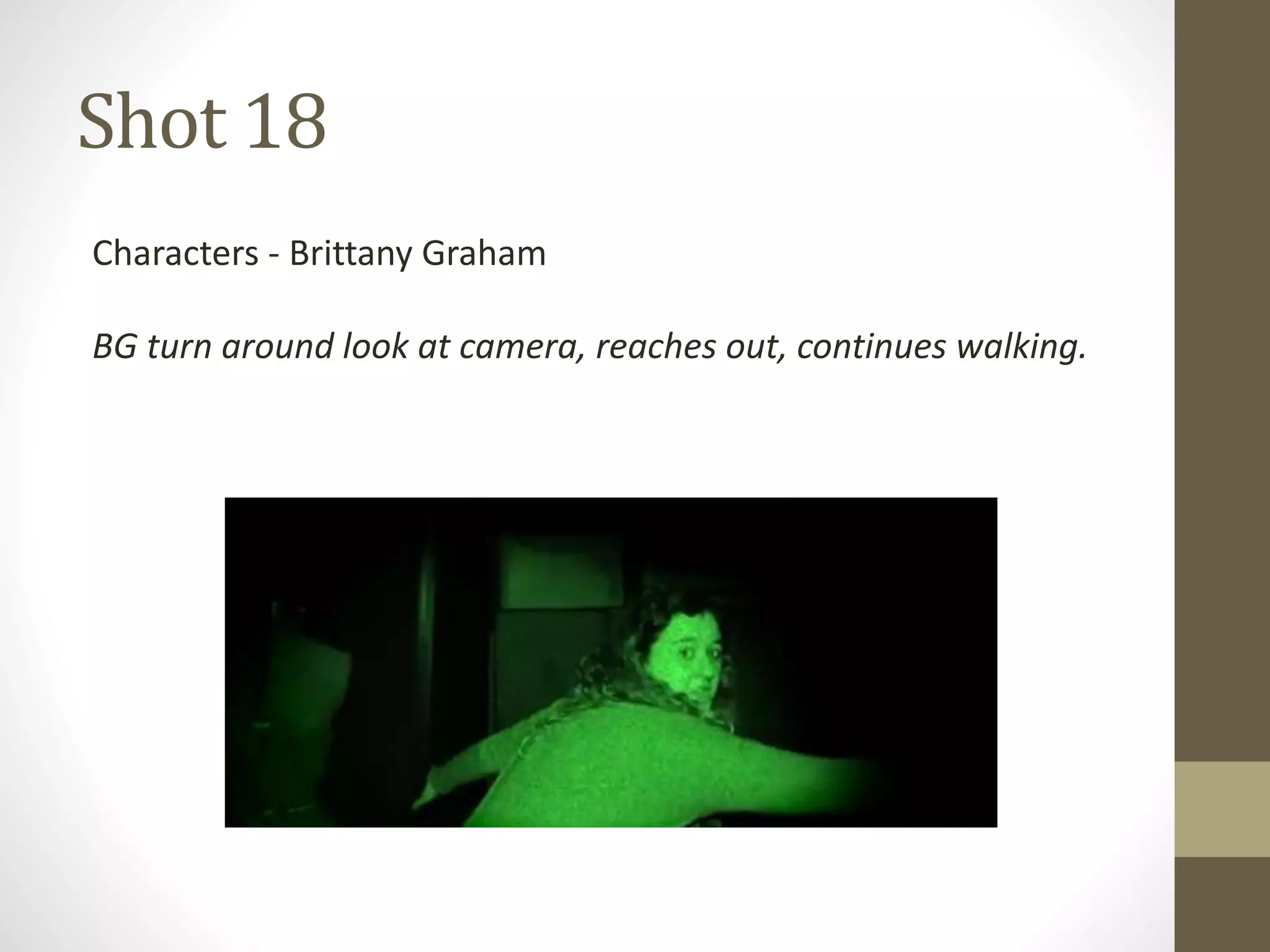 Shot 18
Characters - Brittany Graham
BG turn around look at camera, reaches out, continues walking.
 