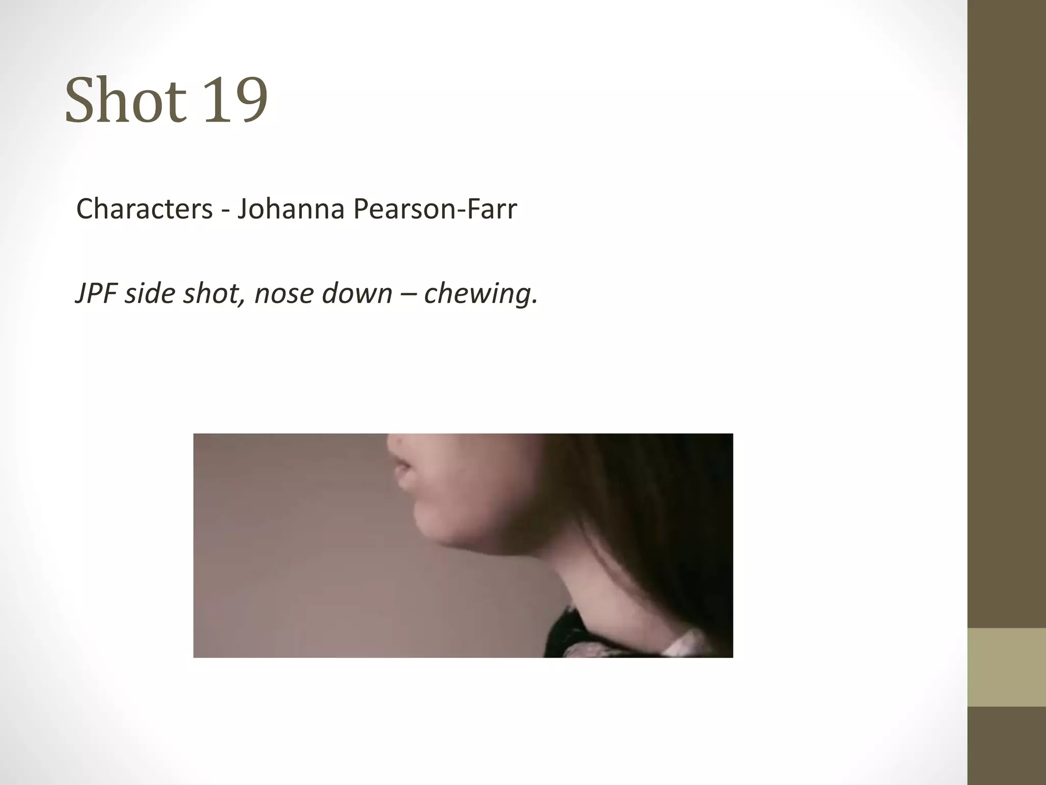 Shot 19
Characters - Johanna Pearson-Farr
JPF side shot, nose down – chewing.
 