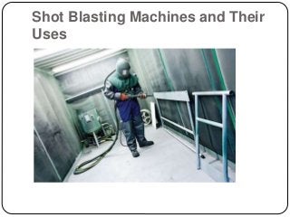 Shot Blasting Machines and Their
Uses
 