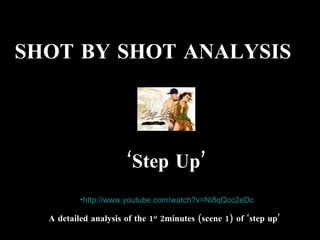 SHOT BY SHOT ANALYSIS  ‘ Step Up’ ,[object Object],A detailed analysis of the 1 st  2minutes (scene 1) of ‘step up’ 