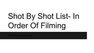Shot By Shot List- In
Order Of Filming
For The Practice OTS Filming

 