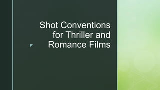 z
Shot Conventions
for Thriller and
Romance Films
 