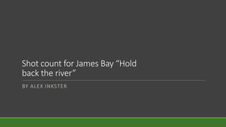 Shot count for James Bay “Hold
back the river”
BY ALEX INKSTER
 