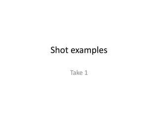 Shot examples
Take 1
 