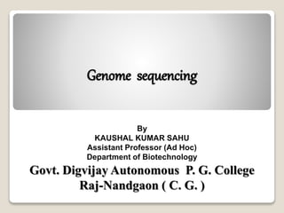 Genome sequencing
By
KAUSHAL KUMAR SAHU
Assistant Professor (Ad Hoc)
Department of Biotechnology
Govt. Digvijay Autonomous P. G. College
Raj-Nandgaon ( C. G. )
 