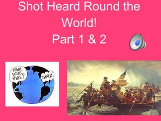 Shot Heard Round the World! Part 1 & 2 
