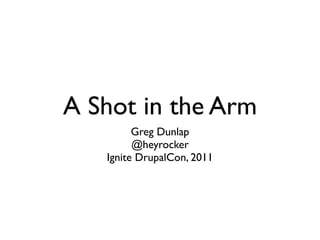 A Shot in the Arm
         Greg Dunlap
         @heyrocker
   Ignite DrupalCon, 2011
 