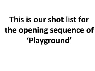 This is our shot list for the opening sequence of ‘Playground’ 