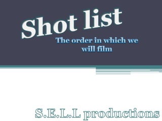 Shot list The order in which we will film S.E.L.L productions 