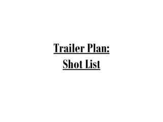Trailer Plan:
  Shot List
 