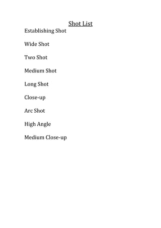 Shot List
Establishing Shot
Wide Shot
Two Shot
Medium Shot
Long Shot
Close-up
Arc Shot
High Angle
Medium Close-up
 