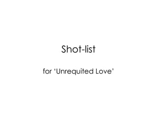 Shot-list
for ‘Unrequited Love’
 
