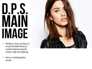 • Medium close up (hips to
head) OR (Mid Shot) of
model looking towards
article. High key lighting.
• Done in photography
studio
 