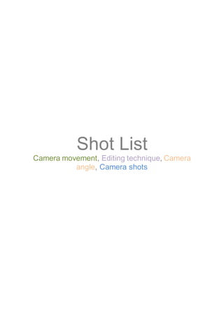 Shot List
Camera movement, Editing technique, Camera
angle, Camera shots
 