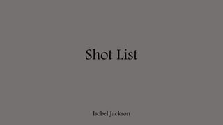 Shot List
Isobel Jackson
 