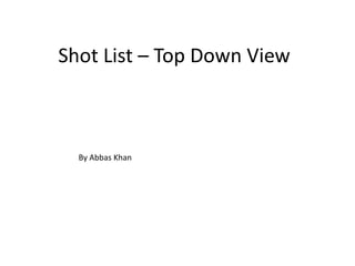 Shot List – Top Down View
By Abbas Khan
 