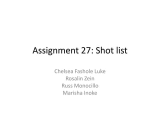 Assignment 27: Shot list
Chelsea Fashole Luke
Rosalin Zein
Russ Monocillo
Marisha Inoke

 