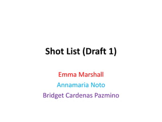 Shot List (Draft 1)
Emma Marshall
Annamaria Noto
Bridget Cardenas Pazmino
 