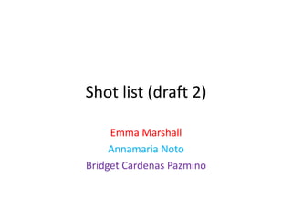 Shot list (draft 2)
Emma Marshall
Annamaria Noto
Bridget Cardenas Pazmino