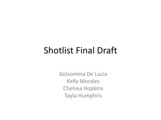 Shotlist Final Draft
Gelsomina De Lucia
Kelly Morales
Chelsea Hopkins
Tayla Humphris
 