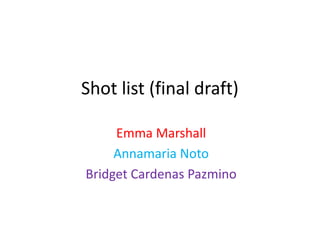 Shot list (final draft)
Emma Marshall
Annamaria Noto
Bridget Cardenas Pazmino