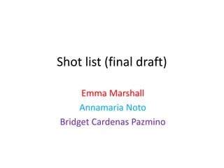 Shot list (final draft)
Emma Marshall
Annamaria Noto
Bridget Cardenas Pazmino
 