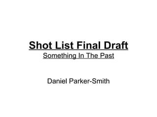 Shot List Final Draft
  Something In The Past


   Daniel Parker-Smith
 