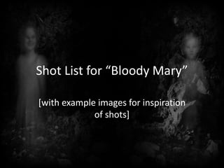 Shot List for “Bloody Mary”
[with example images for inspiration
of shots]
 